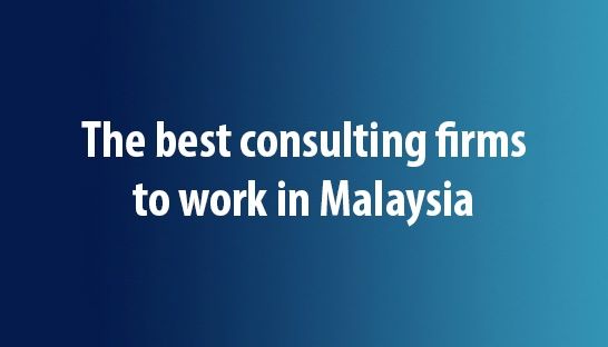 The best consulting firms to work for in Malaysia according to students