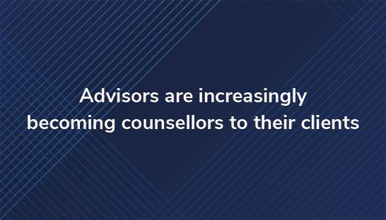 Advisors are increasingly becoming counsellors to their clients